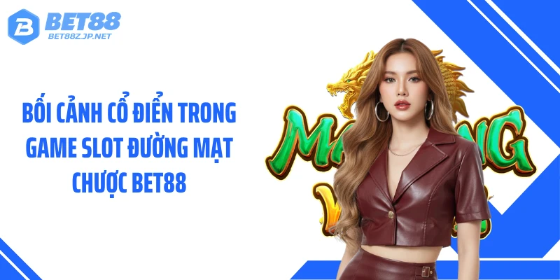 Bối cảnh cổ điển trong game slot đường mạt chược BET88