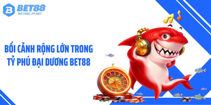Bối cảnh rộng lớn trong Tỷ phú đại dương BET88