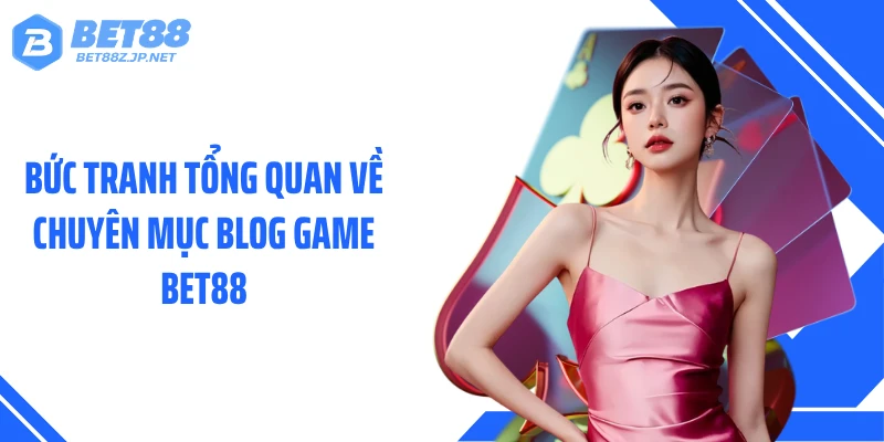 Bức tranh tổng quan về chuyên mục Blog game BET88