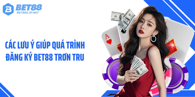 Các lưu ý giúp quá trình đăng ký BET88 trơn tru