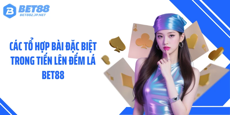 Các tổ hợp bài đặc biệt trong tiến lên đếm lá BET88