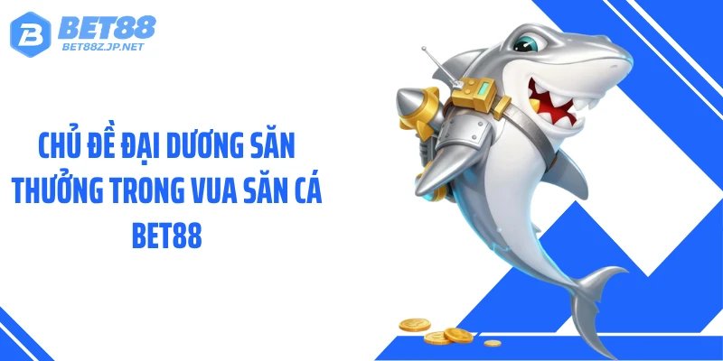 Chủ đề đại dương săn thưởng trong vua săn cá BET88