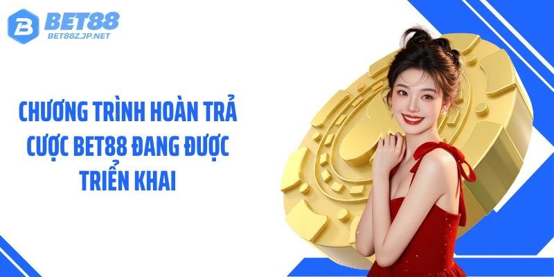 Chương trình hoàn trả cược BET88 đang được triển khai