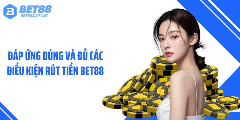 Đáp ứng đúng và đủ các điều kiện rút tiền BET88