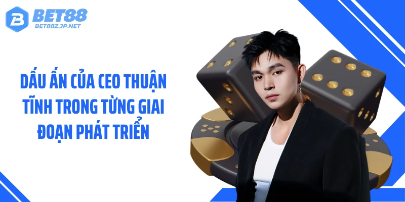 Dấu ấn của CEO Thuận Tĩnh trong từng giai đoạn phát triển