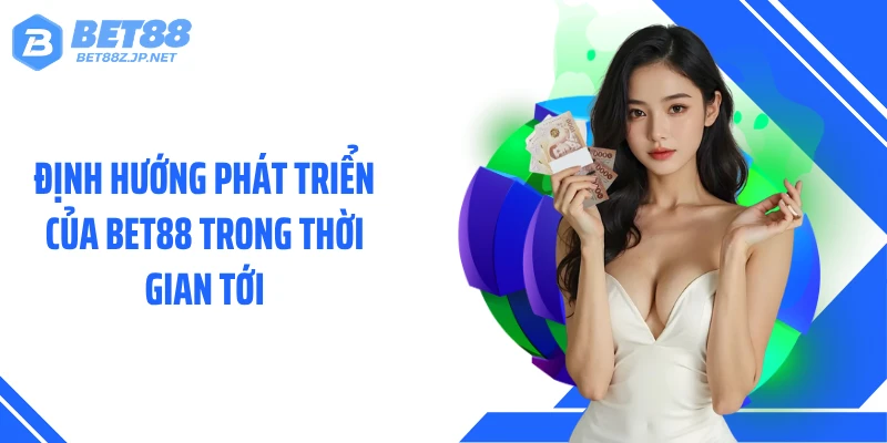 Định hướng phát triển của BET88 trong thời gian tới