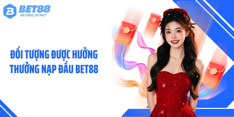 Đối tượng được hưởng thưởng nạp đầu BET88