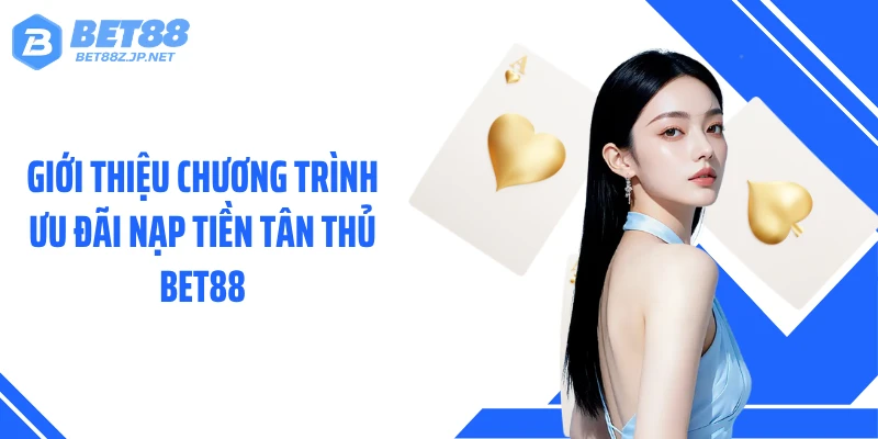 Giới thiệu chương trình ưu đãi nạp tiền tân thủ BET88
