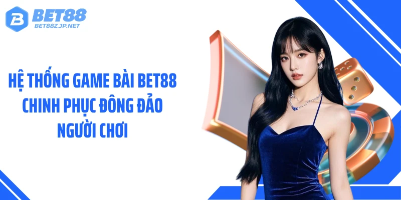 Hệ thống game bài BET88 chinh phục đông đảo người chơi