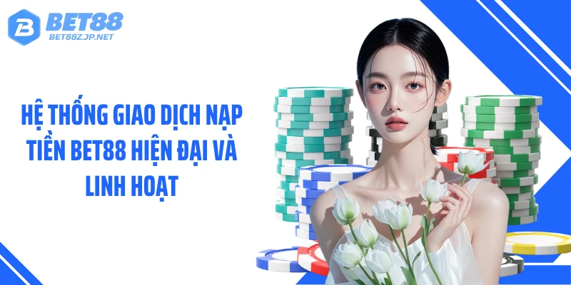 Hệ thống giao dịch nạp tiền BET88 hiện đại và linh hoạt