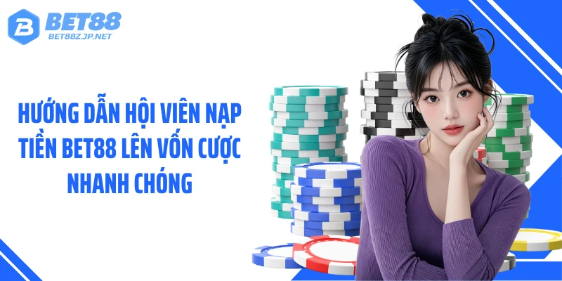 Hướng dẫn hội viên nạp tiền BET88 lên vốn cược nhanh chóng