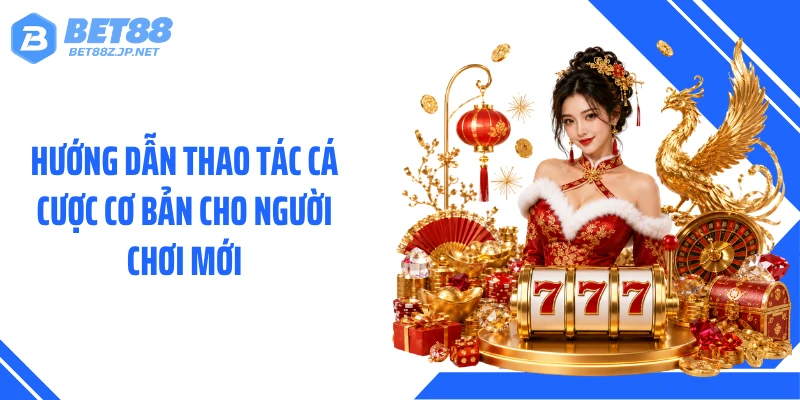 Hướng dẫn thao tác cá cược cơ bản cho người chơi mới