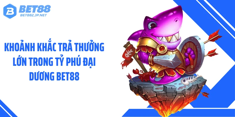 Khoảnh khắc trả thưởng lớn trong tỷ phú đại dương BET88