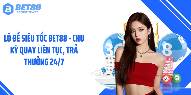Lô Đề Siêu Tốc BET88 - Chu Kỳ Quay Liên Tục, Trả Thưởng 24/7