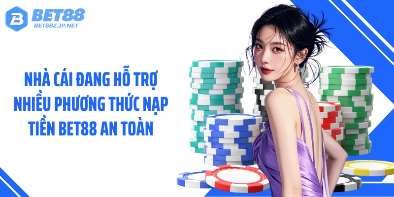 Nhà cái đang hỗ trợ nhiều phương thức nạp tiền BET88 an toàn