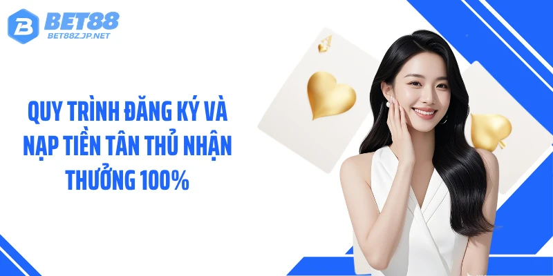 Quy trình đăng ký và nạp tiền tân thủ nhận thưởng 100%