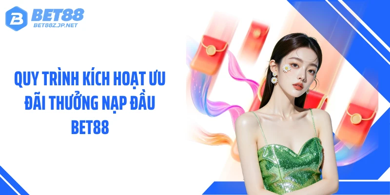 Quy trình kích hoạt ưu đãi thưởng nạp đầu BET88
