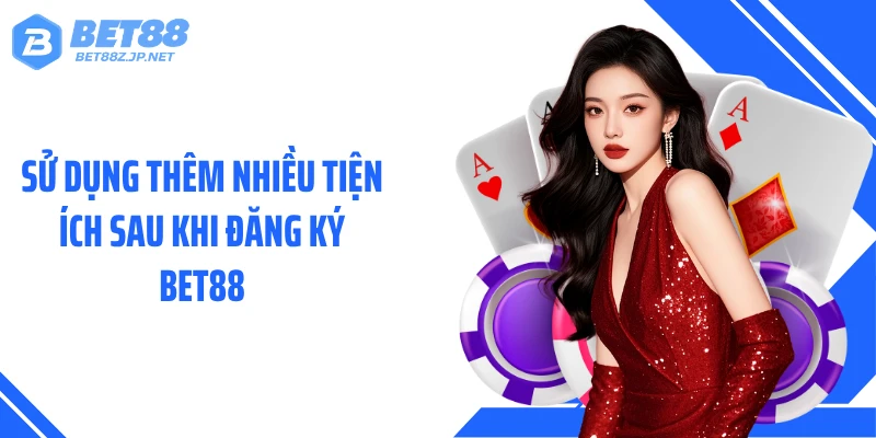 Sử dụng thêm nhiều tiện ích sau khi đăng ký BET88