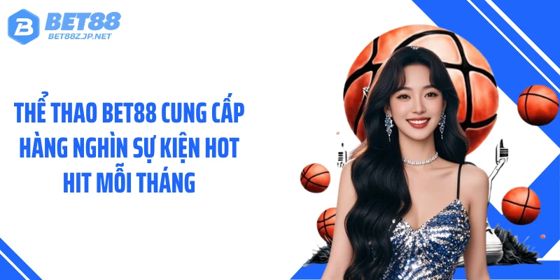 Thể thao BET88 cung cấp hàng nghìn sự kiện hot hit mỗi tháng