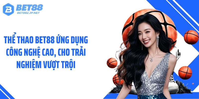 Thể thao BET88 ứng dụng công nghệ cao, cho trải nghiệm vượt trội
