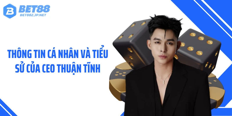 Thông tin cá nhân và tiểu sử của CEO Thuận Tĩnh