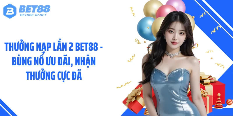 Thưởng Nạp Lần 2 BET88 - Bùng Nổ Ưu Đãi, Nhận Thưởng Cực Đã