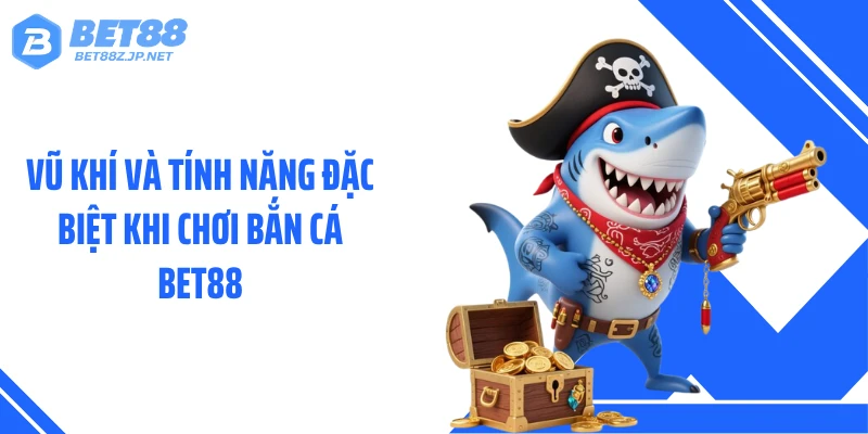 Vũ khí và tính năng đặc biệt khi chơi bắn cá BET88