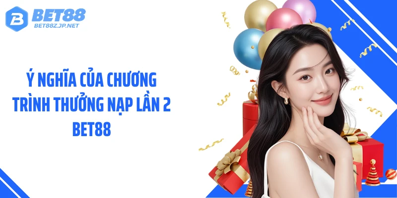 Ý nghĩa của chương trình thưởng nạp lần 2 BET88